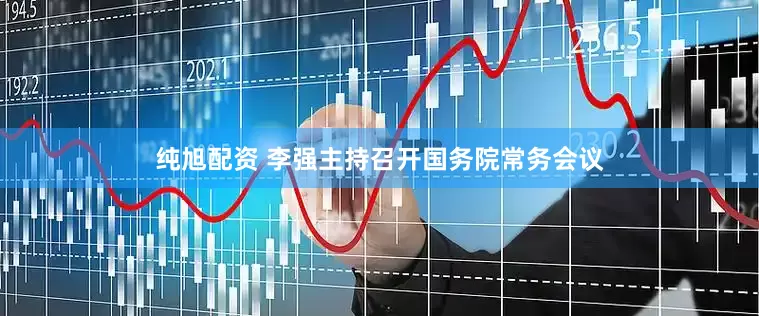 纯旭配资 李强主持召开国务院常务会议