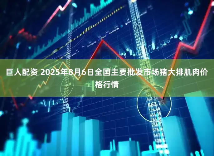 巨人配资 2025年8月6日全国主要批发市场猪大排肌肉价格行情