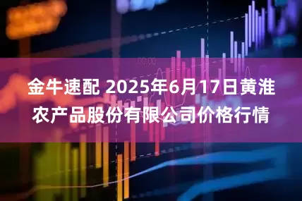 金牛速配 2025年6月17日黄淮农产品股份有限公司价格行情