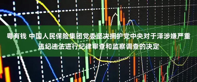粤有钱 中国人民保险集团党委坚决拥护党中央对于泽涉嫌严重违纪违法进行纪律审查和监察调查的决定