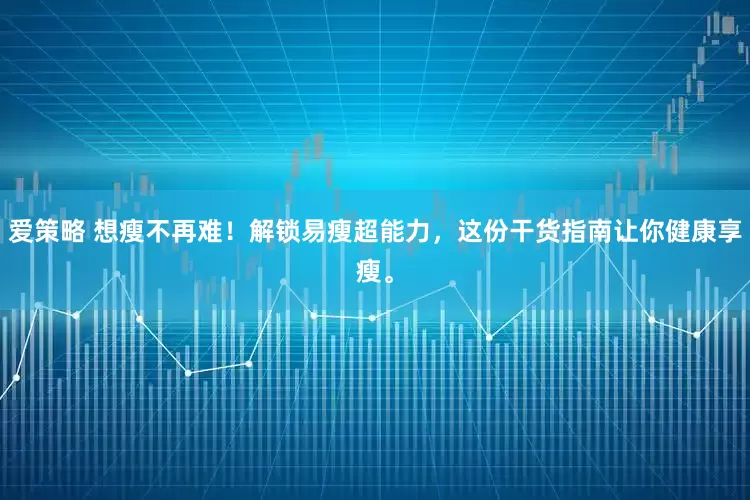 爱策略 想瘦不再难！解锁易瘦超能力，这份干货指南让你健康享瘦。